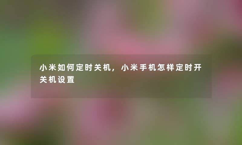 小米如何定时关机,小米手机怎样定时开关机设置 小米如何定时关机,小米手机怎样定时开关机设置