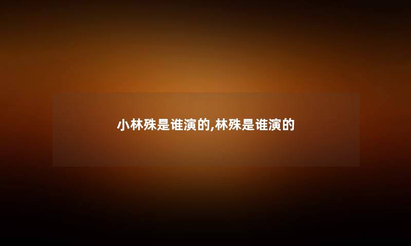 小林殊是谁演的,林殊是谁演的