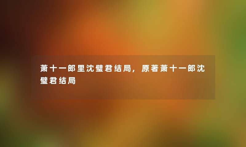 萧十一郎里沈璧君结局,原著萧十一郎沈璧君结局 萧十一郎里沈璧君结局,原著萧十一郎沈璧君结局