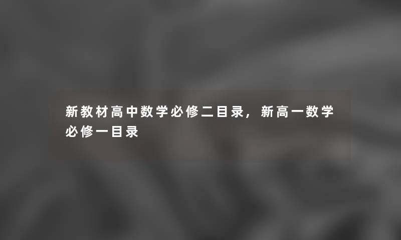 新教材高中数学必修二目录,新高一数学必修一目录 新教材高中数学必修二目录,新高一数学必修一目录