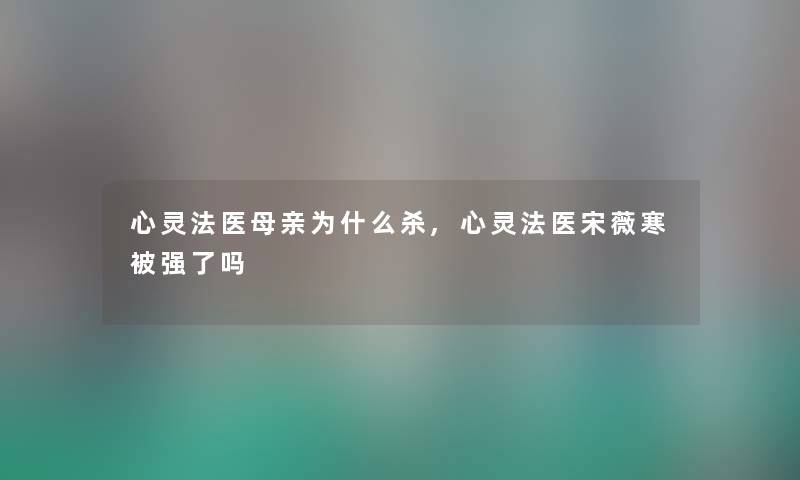 心灵法医母亲为什么杀,心灵法医宋薇寒被强了吗 心灵法医母亲为什么杀,心灵法医宋薇寒被强了吗