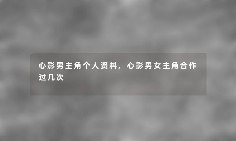 心影男主角个人资料,心影男女主角合作过几次 心影男主角个人资料,心影男女主角合作过几次