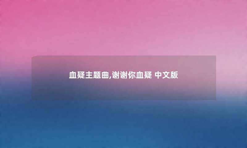 血疑主题曲,谢谢你血疑 中文版 血疑主题曲,谢谢你血疑 中文版