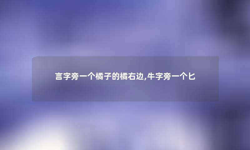 言字旁一个橘子的橘右边,牛字旁一个匕 言字旁一个橘子的橘右边,牛字旁一个匕