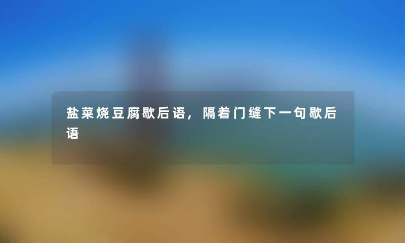 盐菜烧豆腐歇后语,隔着门缝下一句歇后语 盐菜烧豆腐歇后语,隔着门缝下一句歇后语