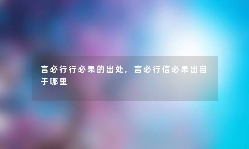 言必行行必果的出处,言必行信必果出自于哪里 言必行行必果的出处,言必行信必果出自于哪里