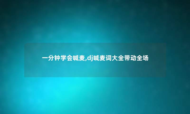 一分钟学会喊麦,dj喊麦词大全带动全场 一分钟学会喊麦,dj喊麦词大全带动全场