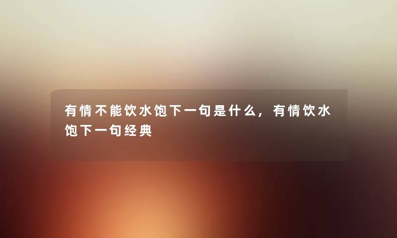 有情不能饮水饱下一句是什么,有情饮水饱下一句经典 有情不能饮水饱下一句是什么,有情饮水饱下一句经典