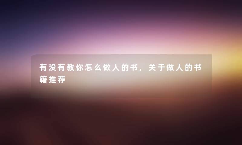 有没有教你怎么做人的书,关于做人的书籍推荐 有没有教你怎么做人的书,关于做人的书籍推荐