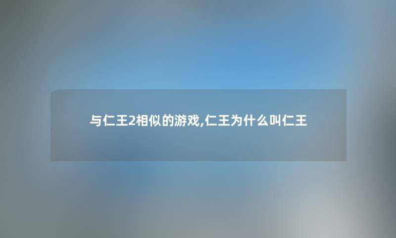 与仁王2相似的游戏,仁王为什么叫仁王 与仁王2相似的游戏,仁王为什么叫仁王
