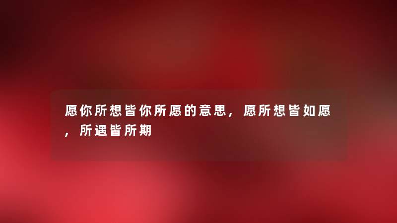 愿你所想皆你所愿的意思,愿所想皆如愿,所遇皆所期 愿你所想皆你所愿的意思,愿所想皆如愿,所遇皆所期