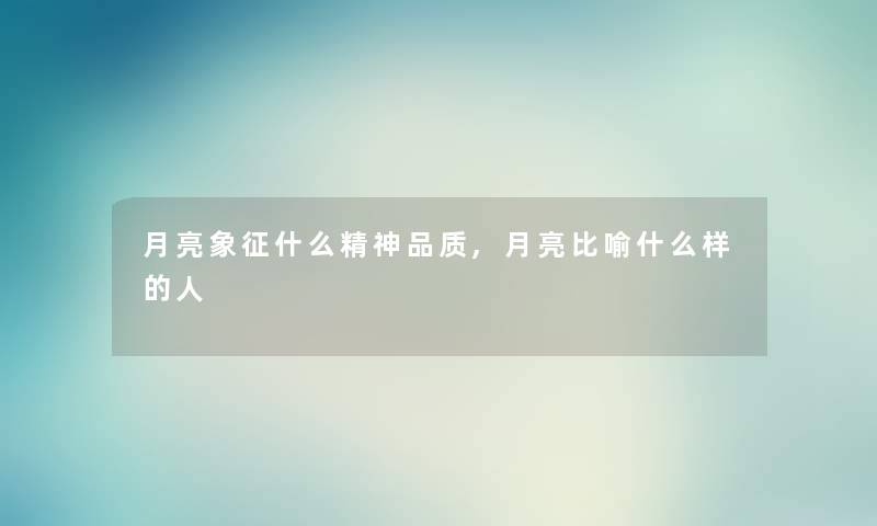 月亮象征什么精神品质,月亮比喻什么样的人 月亮象征什么精神品质,月亮比喻什么样的人