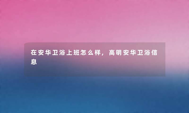 在安华卫浴上班怎么样,高明安华卫浴信息 在安华卫浴上班怎么样,高明安华卫浴信息