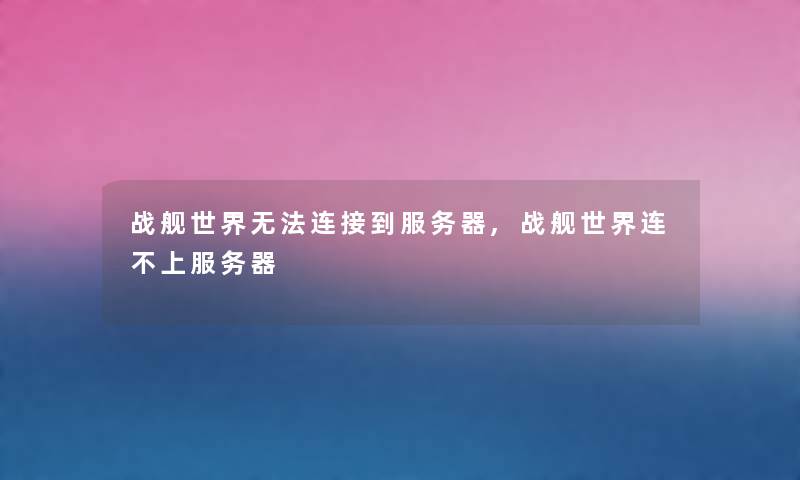战舰世界无法连接到服务器,战舰世界连不上服务器 战舰世界无法连接到服务器,战舰世界连不上服务器