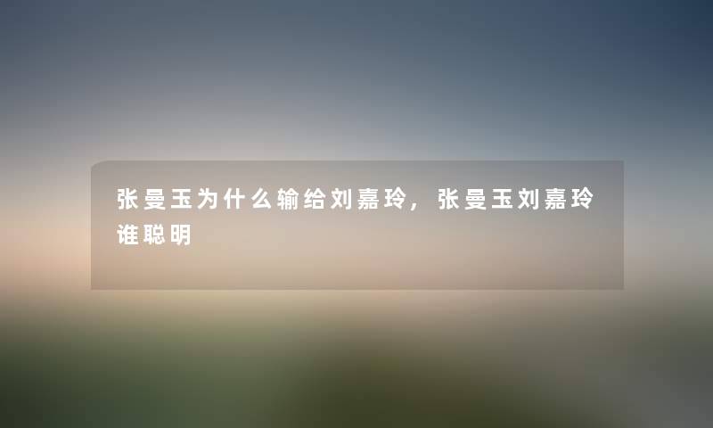 张曼玉为什么输给刘嘉玲,张曼玉刘嘉玲谁聪明 张曼玉为什么输给刘嘉玲,张曼玉刘嘉玲谁聪明