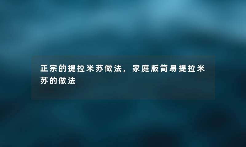 正宗的提拉米苏做法,家庭版简易提拉米苏的做法 正宗的提拉米苏做法,家庭版简易提拉米苏的做法