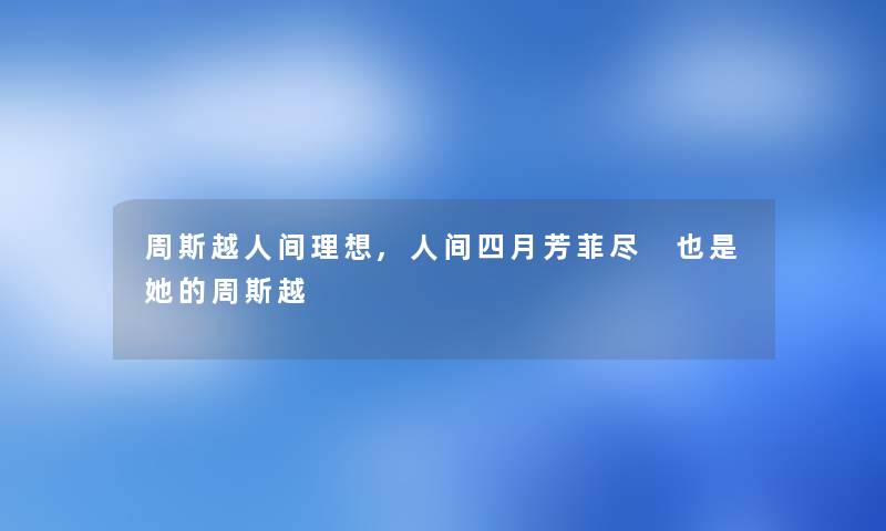 周斯越人间理想,人间四月芳菲尽 也是她的周斯越