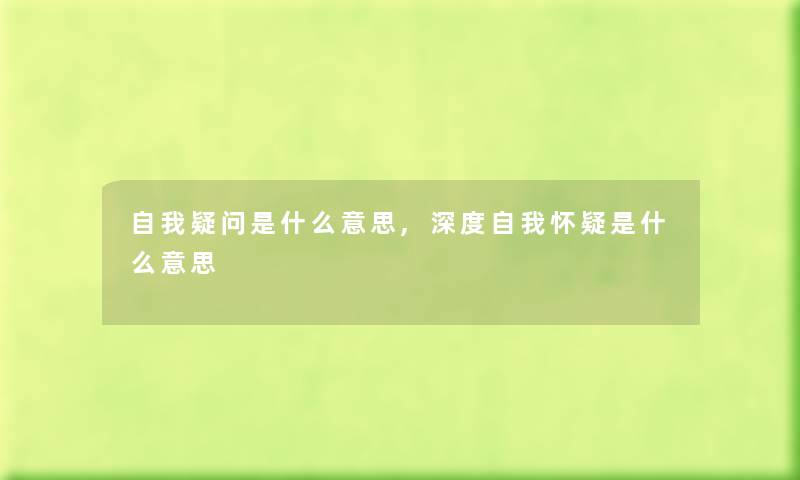 自我疑问是什么意思,深度自我怀疑是什么意思 自我疑问是什么意思,深度自我怀疑是什么意思