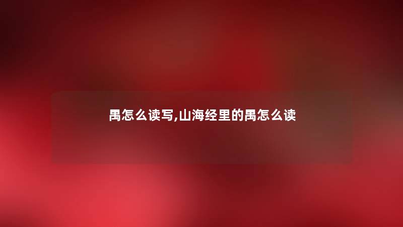 禺怎么读写,山海经里的禺怎么读 禺怎么读写,山海经里的禺怎么读