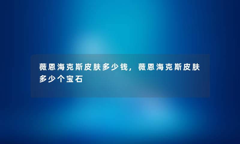薇恩海克斯皮肤多少钱,薇恩海克斯皮肤多少个宝石