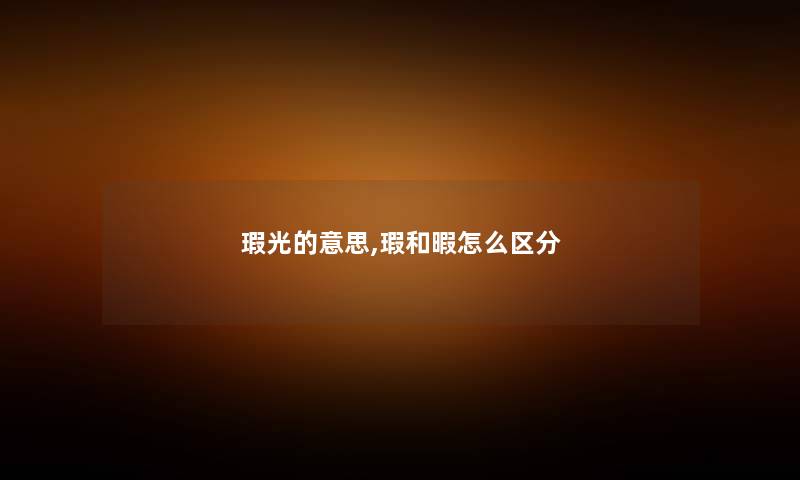 瑕光的意思,瑕和暇怎么区分 瑕光的意思,瑕和暇怎么区分