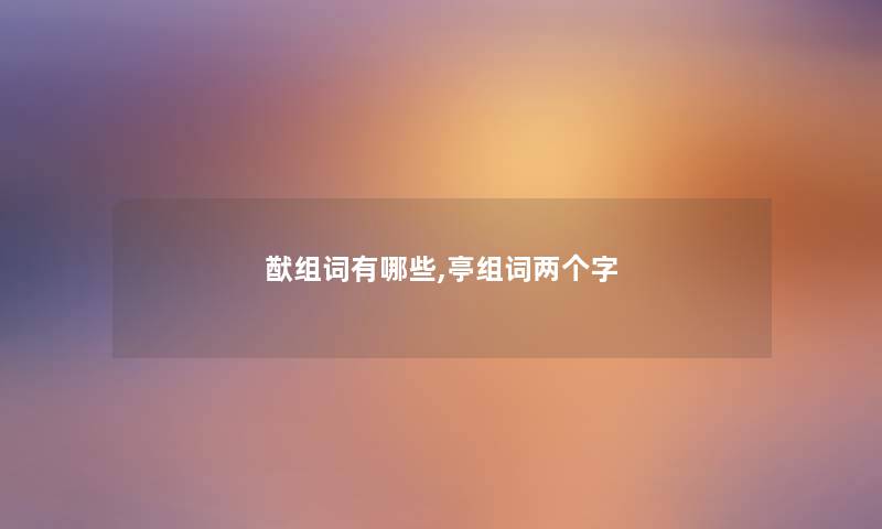 猷组词有哪些,亭组词两个字 猷组词有哪些,亭组词两个字