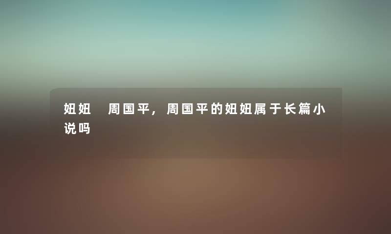 妞妞 周国平,周国平的妞妞属于长篇小说吗 妞妞 周国平,周国平的妞妞属于长篇小说吗