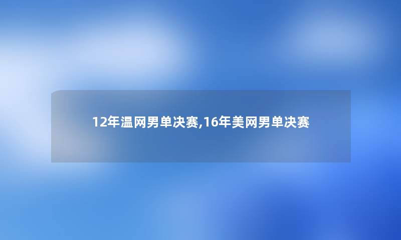 12年温网男单决赛,16年美网男单决赛