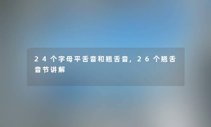 24个字母平舌音和翘舌音,26个翘舌音节讲解 24个字母平舌音和翘舌音,26个翘舌音节讲解