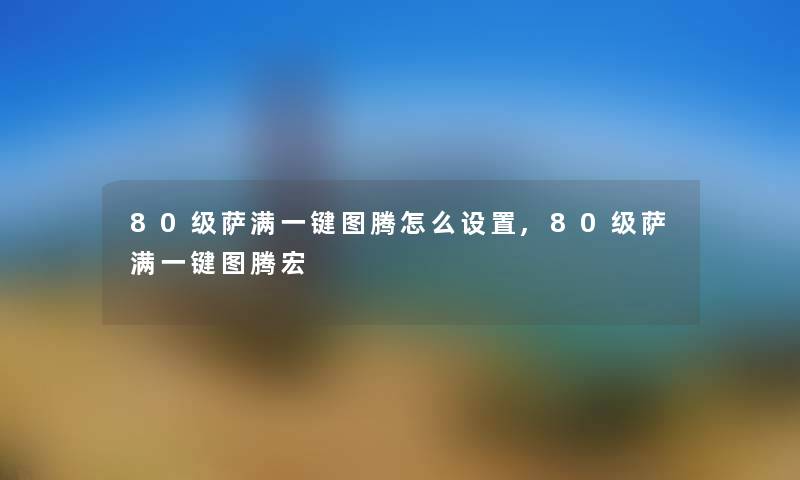 80级萨满一键图腾怎么设置,80级萨满一键图腾宏 80级萨满一键图腾怎么设置,80级萨满一键图腾宏