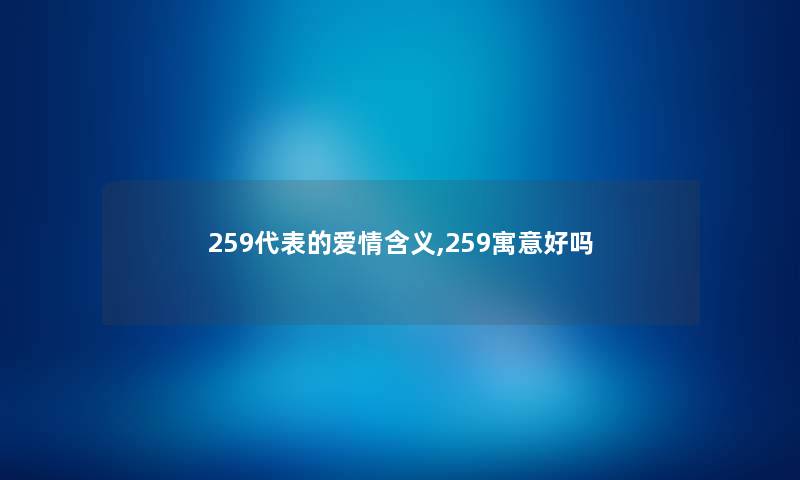 259代表的爱情含义,259寓意好吗 259代表的爱情含义,259寓意好吗