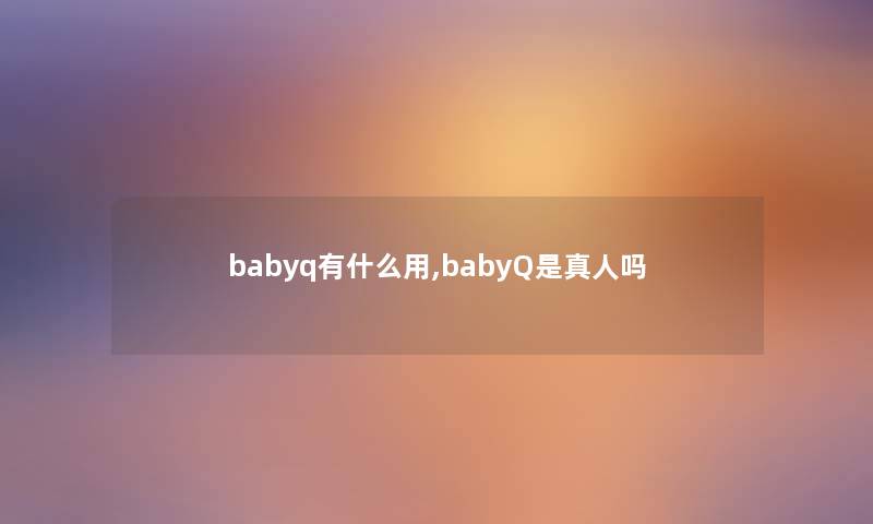babyq有什么用,babyQ是真人吗 babyq有什么用,babyQ是真人吗