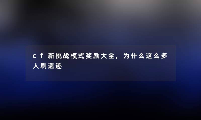 cf新挑战模式奖励大全,为什么这么多人刷遗迹