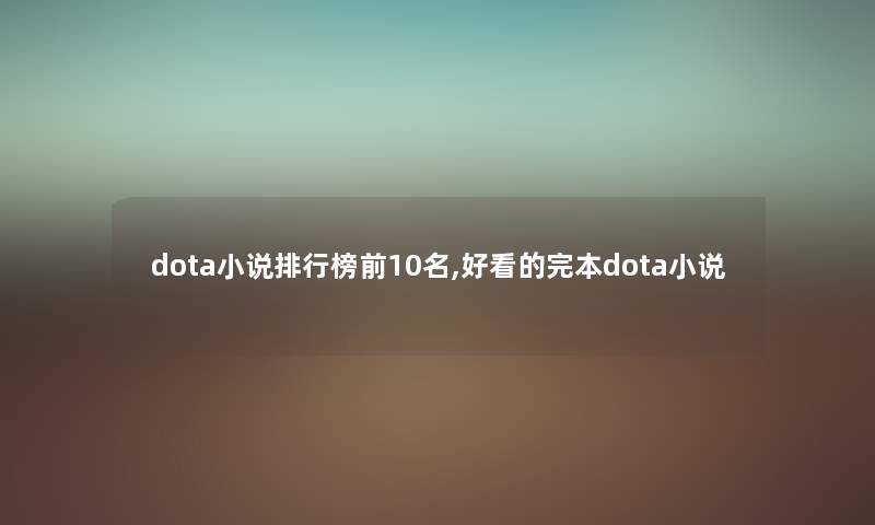 dota小说整理榜前10名,好看的完本dota小说
