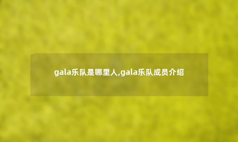 gala乐队是哪里人,gala乐队成员介绍 gala乐队是哪里人,gala乐队成员介绍