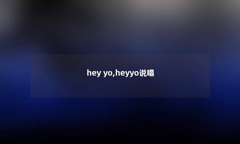 hey yo,heyyo说唱 hey yo,heyyo说唱