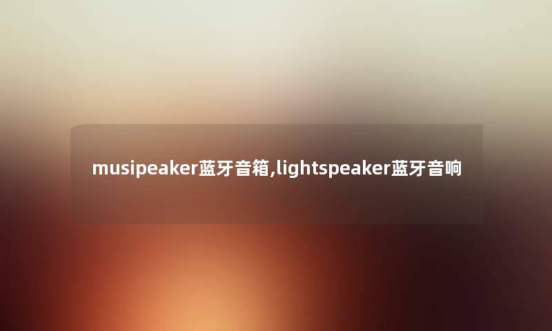 musipeaker蓝牙音箱,lightspeaker蓝牙音响 musipeaker蓝牙音箱,lightspeaker蓝牙音响