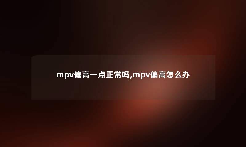 mpv偏高一点正常吗,mpv偏高怎么办