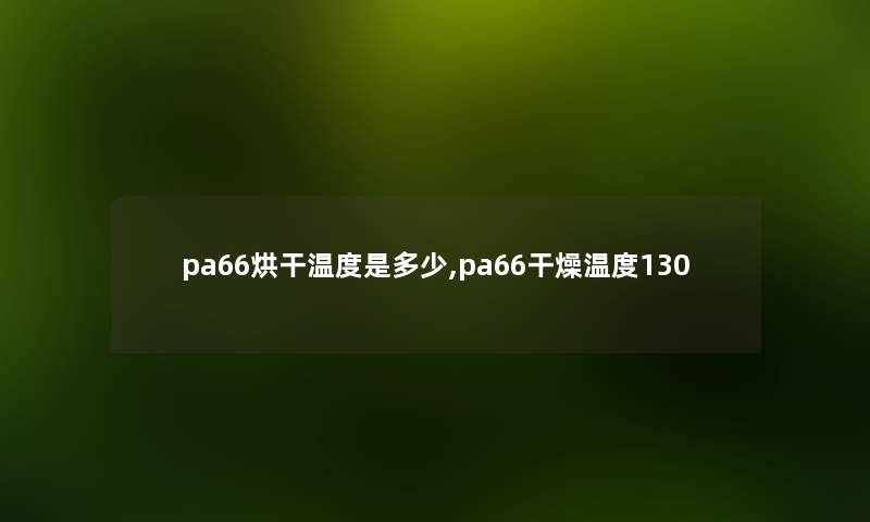 pa66烘干温度是多少,pa66干燥温度130