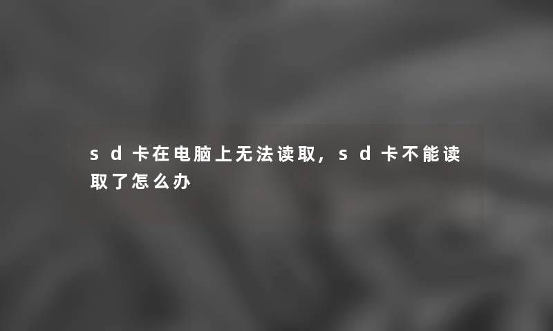 sd卡在电脑上无法读取,sd卡不能读取了怎么办 sd卡在电脑上无法读取,sd卡不能读取了怎么办