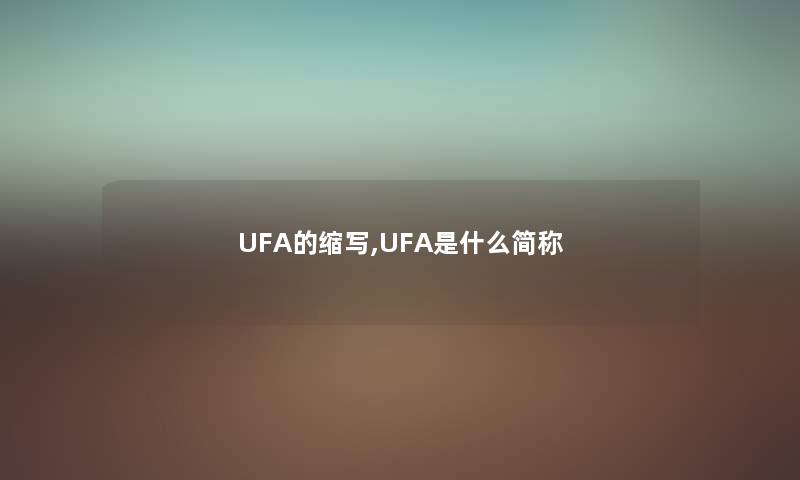 UFA的缩写,UFA是什么简称 UFA的缩写,UFA是什么简称