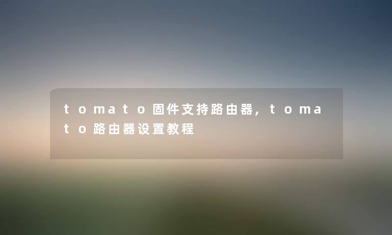 tomato固件支持路由器,tomato路由器设置教程 tomato固件支持路由器,tomato路由器设置教程