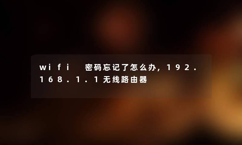 wifi 密码忘记了怎么办,192.168.1.1无线路由器 wifi 密码忘记了怎么办,192.168.1.1无线路由器
