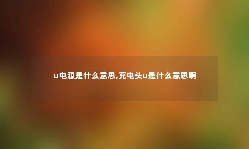 u电源是什么意思,充电头u是什么意思啊 u电源是什么意思,充电头u是什么意思啊