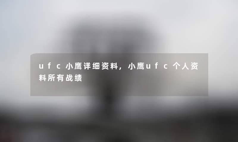 ufc小鹰详细资料,小鹰ufc个人资料所有战绩 ufc小鹰详细资料,小鹰ufc个人资料所有战绩