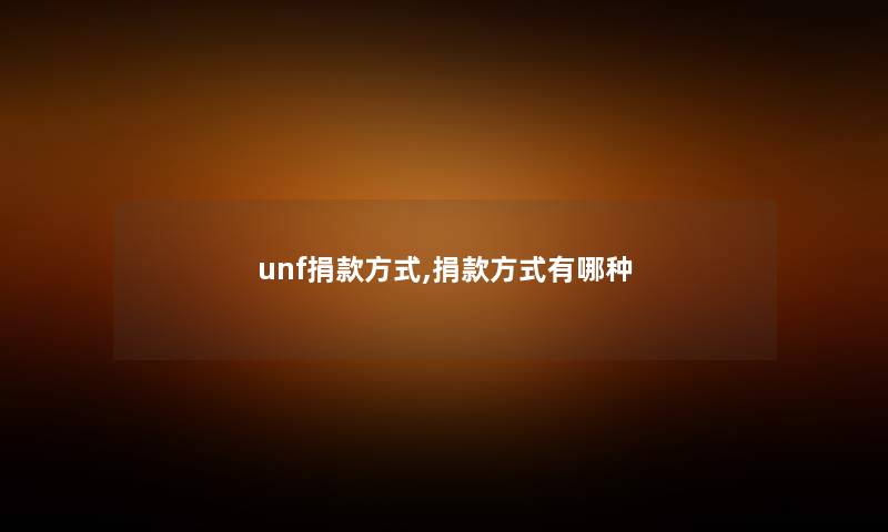 unf捐款方式,捐款方式有哪种 unf捐款方式,捐款方式有哪种