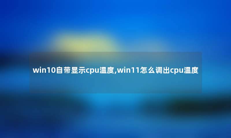 win10自带显示cpu温度,win11怎么调出cpu温度 win10自带显示cpu温度,win11怎么调出cpu温度