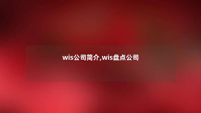wis公司简介,wis盘点公司 wis公司简介,wis盘点公司