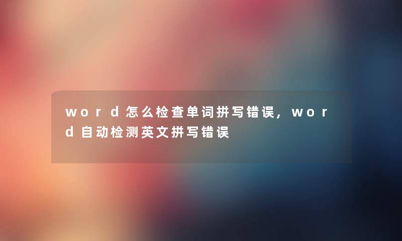 word怎么检查单词拼写错误,word自动检测英文拼写错误