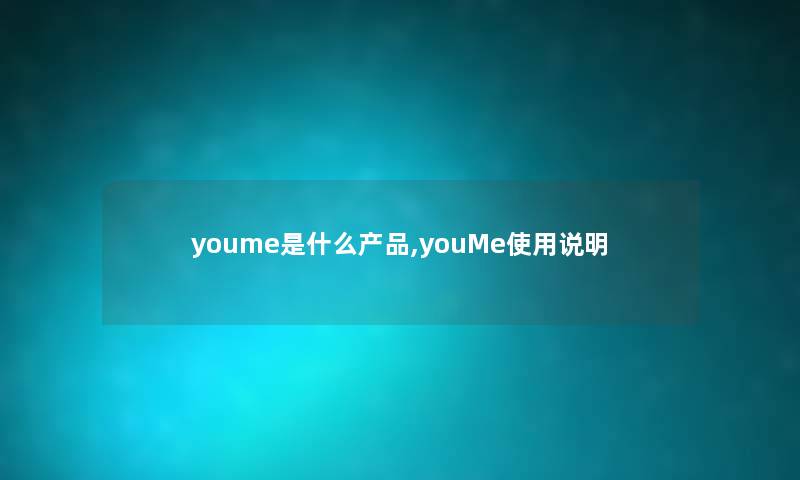 youme是什么,youMe使用说明 youme是什么,youMe使用说明